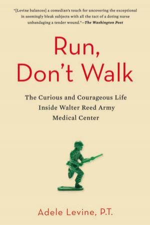 Run, Don't Walk: The Curious and Courageous Life Inside Walter Reed Army Center by Adele Levine