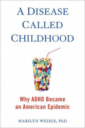 A Disease Called Childhood: Why ADHD Became an American Epidemic by Marilyn Wedge