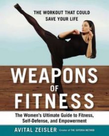 Weapons of Fitness: The Women's Ultimate Guide To Fitness, Self-Defense,and Empowerment by Avital Zeisler