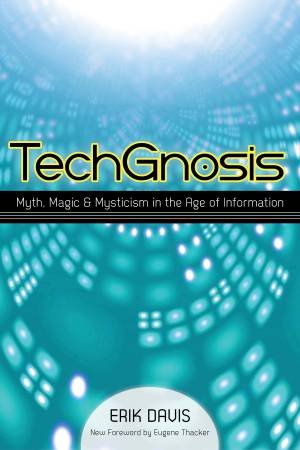 Techgnosis: Myth, Magic, and Mysticism in the Age of Information by Erik Davis 