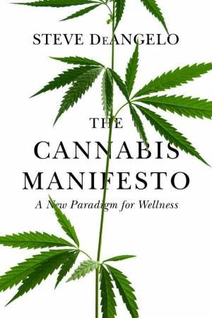 The Cannabis Manifesto: A New Paradigm for Wellness by Steve Deangelo