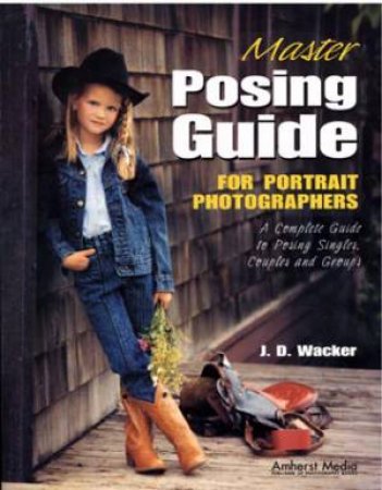 Master Posing Guide For Portrait Photographers by J.D. Wacker