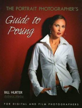 Portrait Photographer's Guide To Posing by Bill Hurter