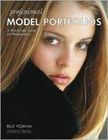 Professional Model Portfolios: A Step-By-Step Guide For Photographers by Billy Pegram