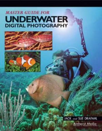 Master Guide For Underwater Digital Photography by Jack Drafahl & Sue Drafahl