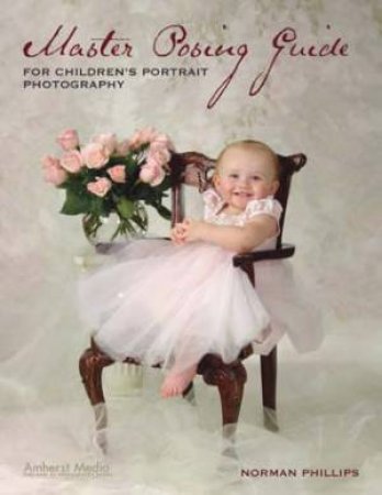 Master Posing Guide: For Children's Portrait Photography by Norman Phillips