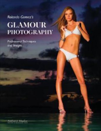 Rolando Gomez's Glamour Photography: Professional Techniques And Images by Rolando Gomez