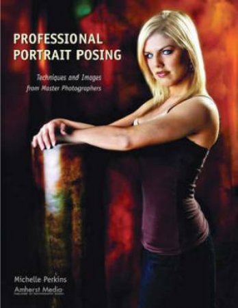 Professional Portrait Posing: Techniques And Images From Master Photographers by Michelle Perkins