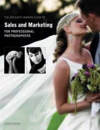 The Kathleen Hawkins Guide To Sales And Marketing For Professional Photographers by Kathleen Hawkins