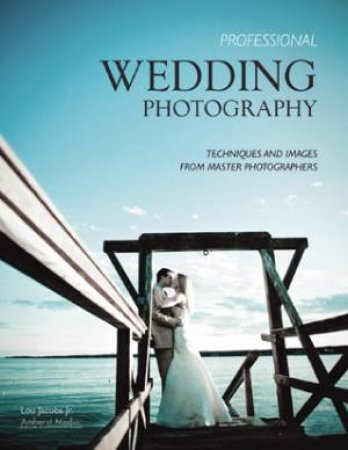 Professional Wedding Photography: Techniques And Images From Master Photographers by Lou Jacobs