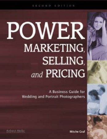 Power Marketing, Selling, And Pricing: A Business Guide For Wedding And Portrait Photographers by Mitche Graf