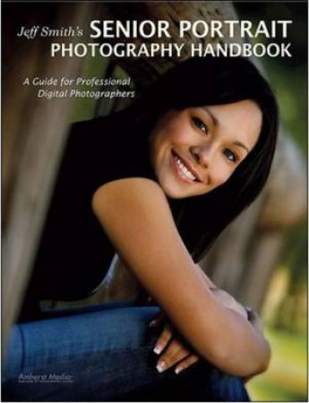 Jeff Smith's Senior Portrait Photography Handbook by Jeff Smith