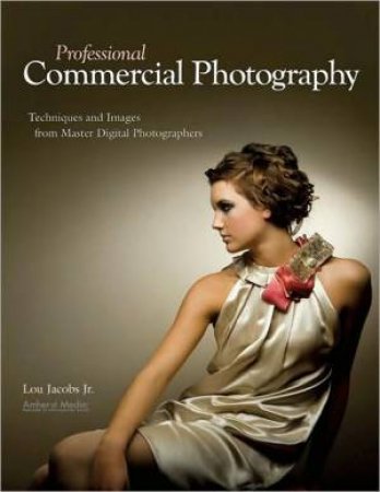 Professional Commercial Photography: Techniques And Images From Master Digital Photographers by Lou Jacobs