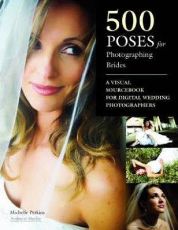 500 Poses for Photographing Brides by Michelle Perkins