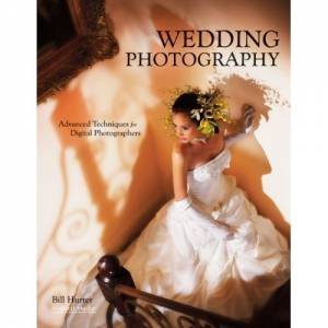 Wedding Photography: Advanced Techniques For Digital Photographers by Bill Hurter