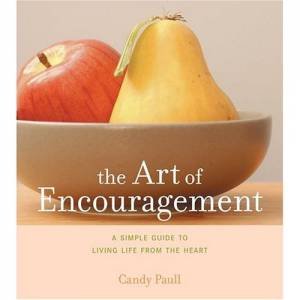 Art Of Encouragement:A Simple Guide To Living Life From The Heart by Paull Candy