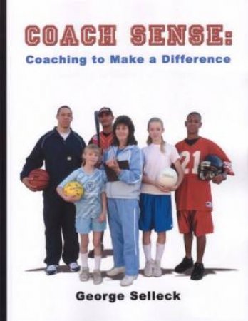 Coach Sense: Coaching To Make A Difference by George A Selleck