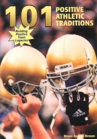 101 Positive Athletic Traditions: Building Positive Team Legacies by Bruce Brown