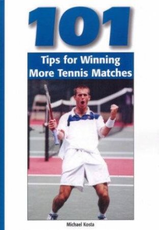 101 Tips For Winning More Tennis Matches by Michael Kosta