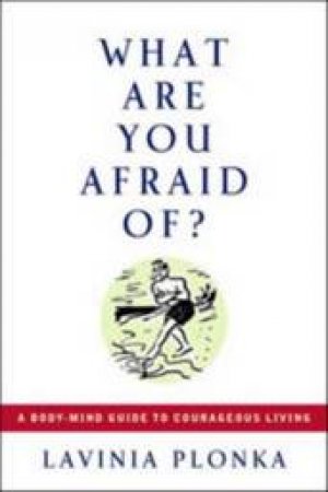 What Are You Afraid Of?: A Body/Mind Guide To Courageous Living by Lavinia Plonka