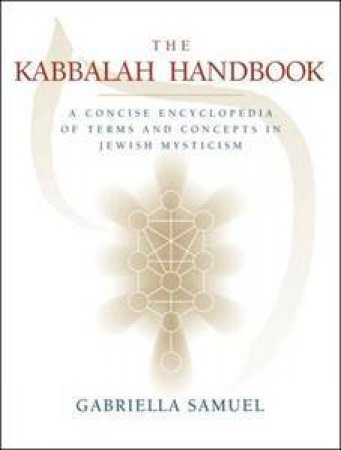 The Kabbalah Handbook: A Concise Ebcyclopedia Of Terms And Concepts In Jewish Mysticism by Gabriella Samuel