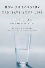 How Philosophy Can Save Your Life 10 Ideas That Matter Most