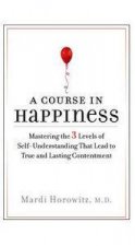 Course in Happiness Mastering the 3 Levels of SelfUnderstanding That Lead to True and Lasting Contentment