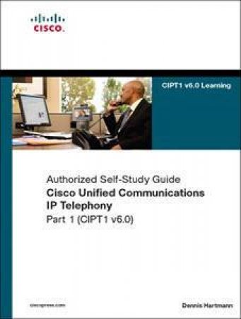 Cisco Unified Communications IP Telephony, Part 1 (CIPT1 v6.0) (Authorized Self-Study Guide) by Dennis Hartmann