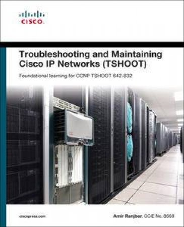 Troubleshooting and Maintaining Cisco IP Networks (TSHOOT): Foundation Learning for the CCNP TSHOOT 642-832 by Amir Ranjbar