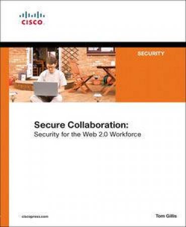 Secure Collaboration: Security for the Web 2.0 Workforce by Tom Gillis