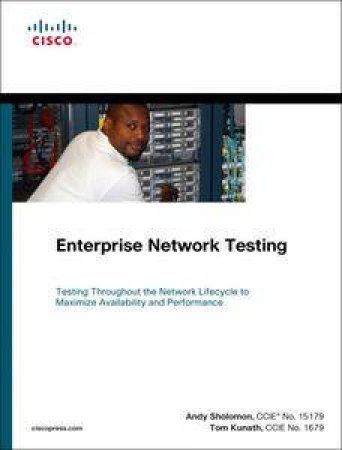 Enterprise Network Testing: The Role and Applications of Testing in Pre-deployment, Migration, and Post-deployments Netw by Andy Sholomon & Tom Kunath 