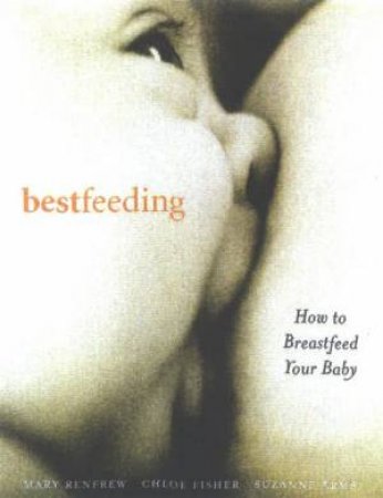 Bestfeeding: How To Breastfeed Your Baby - 3 Ed by Various