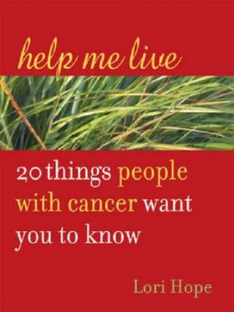 Help Me Live: 20 Things People With Cancer Want You To Know by Lori Hope