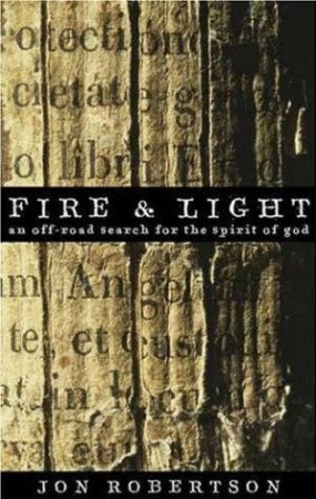 Fire And Light: An Off-Road Search For The Spirit Of God by Jon Robertson