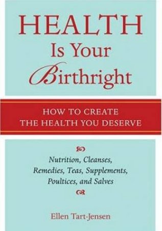 Health Is Your Birthright: How To Create The Health You Deserve by Ellen Tart-Jensen