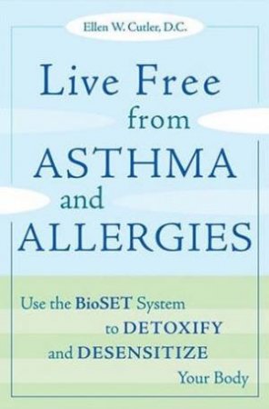 Life Free From Asthma And Allergies: Use the BioSET System To Detoxify And Desensitize Your Body by Ellen W Cutler