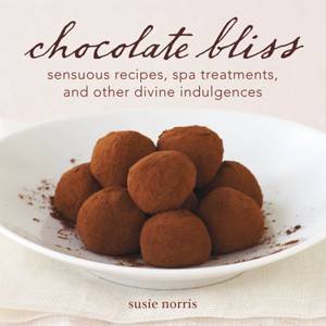 Chocolate Bliss: Sensuous Recipes, Spa Treatments, and Other Divine Indulgences by Susie Norris