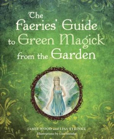 Faerie's Guide to Green Magick From The Garden, Th by Wood & Steinke