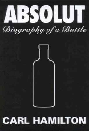 Absolut: The Biography Of A Bottle by Carl Hamilton