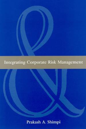Integrating Corporate Risk Management by Prakash A Shimpi