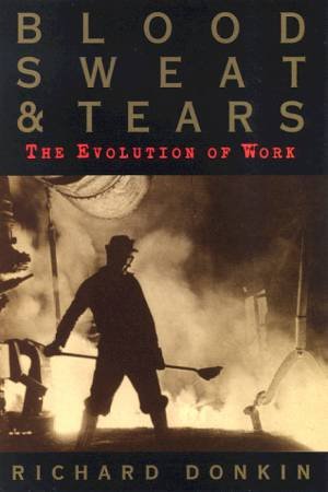 Blood, Sweat & Tears: The Evolution Of Work by Richard Donkin