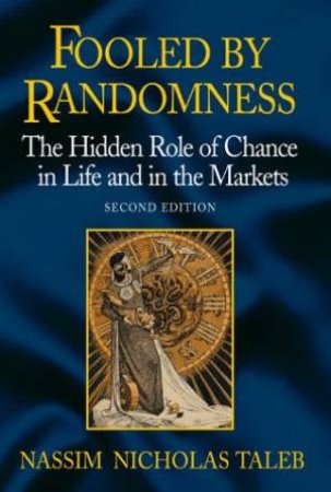 Fooled By Randomness: The Hidden Role Of Chance In Markets And In Life by Taleb