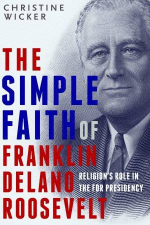 The Simple Faith Of Franklin Delano Roosevelt by Christine Wicker