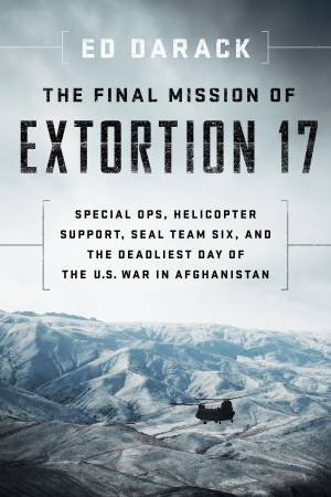 Special Ops, Helicopter Support, SEAL Team Six, and the Deadliest Day of the U.S. War in Afghanistan by Ed Darack