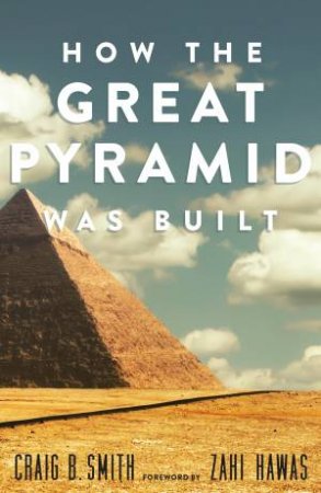 How The Great Pyramid Was Built by Craig B. Smith