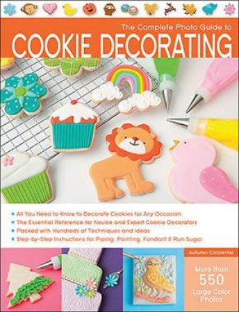 The Complete Photo Guide To Cookie Decorating by Autumn Carpenter