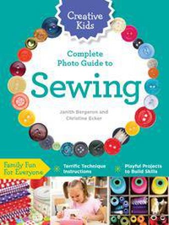 Creative Kids: Complete Photo Guide to Sewing by Janith Bergeron & Christine Ecker