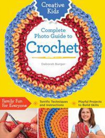 Creative Kids: Complete Photo Guide to Crochet by Deborah Burger