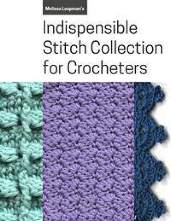 Melissa Leapman's Indispensable Stitch Collection for Crocheters by Melissa Leapman