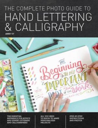 The Complete Photo Guide To Hand Lettering And Calligraphy by Abbey Sy